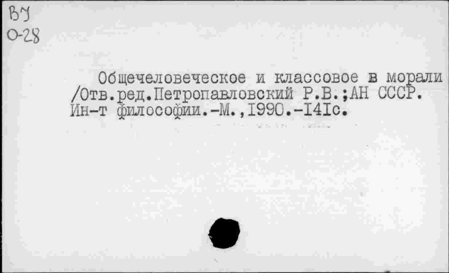 ﻿Общечеловеческое и классовое в морали /Отв.ред.Петропавловский Р.В.;АН СССР. Ин-т философии.-М.,1990.-141с.